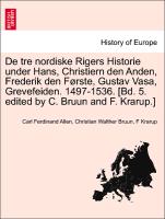 De tre nordiske Rigers Historie under Hans, Christiern den Anden, Frederik den Første, Gustav Vasa, Grevefeiden. 1497-1536. [Bd. 5. edited by C. Bruun and F. Krarup.] Forste Bind