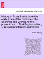 History of Scandinavia, from the early times of the Northmen, the Seakings and Vikings, to the present day. ... First English edition, ... revised and largely augmented