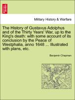The History of Gustavus Adolphus and of the Thirty Years' War, up to the King's death: with some account of its conclusion by the Peace of Westphalia, anno 1648 ... Illustrated with plans, etc