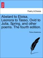 Abelard to Eloisa, Leonora to Tasso, Ovid to Julia, Spring, and Other Poems. the Fourth Edition