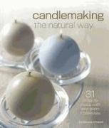 Candlemaking the Natural Way: 31 Projects Made with Soy, Palm & Beeswax