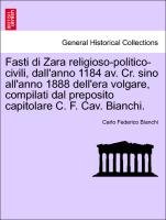 Fasti di Zara religioso-politico-civili, dall'anno 1184 av. Cr. sino all'anno 1888 dell'era volgare, compilati dal preposito capitolare C. F. Cav. Bianchi