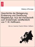 Geschichte der Belagerung, Eroberung und Zerstörung Magdeburgs. Aus der Handschrift zum Erstenmale veröffentlicht von T. W. Hoffmann