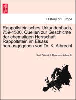 Rappoltsteinisches Urkundenbuch, 759-1500. Quellen Zur Geschichte Der Ehemaligen Herrschaft Rappoltstein Im Elsass Herausgegeben Von Dr. K. Albrecht