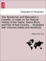 The Sportsman and Naturalist in Canada, or notes on the Natural History of the Game, Game Birds, and Fish of that Country ... Illustrated with coloured plates and woodcuts