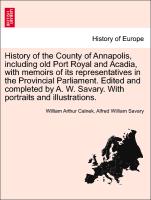 History of the County of Annapolis, including old Port Royal and Acadia, with memoirs of its representatives in the Provincial Parliament. Edited and completed by A. W. Savary. With portraits and illustrations