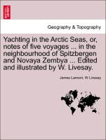 Yachting in the Arctic Seas, or, notes of five voyages ... in the neighbourhood of Spitzbergen and Novaya Zembya ... Edited and illustrated by W. Livesay