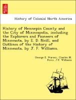 History of Hennepin County and the City of Minneapolis, including the Explorers and Pioneers of Minnesota, by E. D. Neill, and Outlines of the History of Minnesota, by J. F. Williams