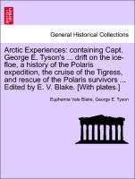 Arctic Experiences: containing Capt. George E. Tyson's ... drift on the ice-floe, a history of the Polaris expedition, the cruise of the Tigress, and rescue of the Polaris survivors ... Edited by E. V. Blake. [With plates.]