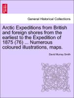 Arctic Expeditions from British and Foreign Shores from the Earliest to the Expedition of 1875 (76) ... Numerous Coloured Illustrations, Maps