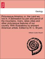 Picturesque America, or, the Land we live in. A delineation by pen and pencil of the mountains, rivers, lakes cities and other picturesque features of our country. With illustrations by eminent American artists. Edited by W. C. Bryant
