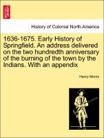 1636-1675. Early History of Springfield. An address delivered on the two hundredth anniversary of the burning of the town by the Indians. With an appendix