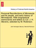 Personal Recollections of Minnesota and its people, and early history of Minneapolis. With biographical memoranda and letters to Col. J. H. Stevens, selected by M. Robinson