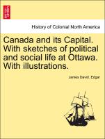 Canada and Its Capital. with Sketches of Political and Social Life at Ottawa. with Illustrations