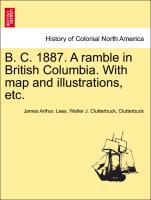 B. C. 1887. a Ramble in British Columbia. with Map and Illustrations, Etc