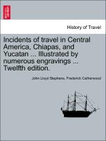 Incidents of Travel in Central America, Chiapas, and Yucatan ... Illustrated by Numerous Engravings ... Twelfth Edition