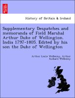 Supplementary Despatches and Memoranda of Field Marshal Arthur Duke of Wellington. India 1797-1805. Edited by His Son the Duke of Wellington