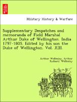 Supplementary Despatches and memoranda of Field Marshal Arthur Duke of Wellington. India 1797-1805. Edited by his son the Duke of Wellington. Vol. XIII