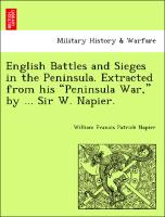 English Battles and Sieges in the Peninsula. Extracted from His "Peninsula War," by ... Sir W. Napier
