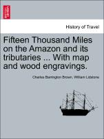 Fifteen Thousand Miles on the Amazon and Its Tributaries ... with Map and Wood Engravings