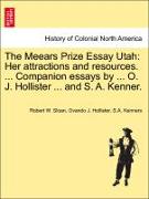 The Meears Prize Essay Utah: Her Attractions and Resources. ... Companion Essays by ... O. J. Hollister ... and S. A. Kenner