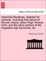 Historical Readings: adapted for Schools. Including that period of Roman history, when Virgil, Horace, Ovid, and the other authors of the Augustan Age flourished, etc