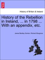 History of the Rebellion in Ireland, ... in 1798 ... with an Appendix, Etc