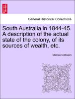 South Australia in 1844-45. a Description of the Actual State of the Colony, of Its Sources of Wealth, Etc