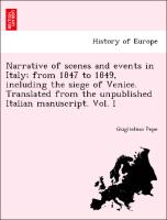 Narrative of scenes and events in Italy, from 1847 to 1849, including the siege of Venice. Translated from the unpublished Italian manuscript. Vol. I