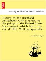 History of the Hartford Convention, With a Review of the Policy of the United States Government, Which Led to the War of 1812. with an Appendix