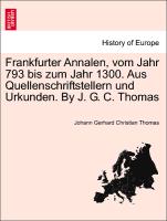 Frankfurter Annalen, Vom Jahr 793 Bis Zum Jahr 1300. Aus Quellenschriftstellern Und Urkunden. by J. G. C. Thomas
