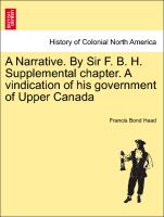 A Narrative. by Sir F. B. H. Supplemental Chapter. a Vindication of His Government of Upper Canada