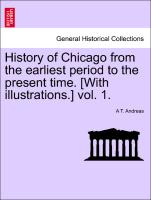 History of Chicago from the Earliest Period to the Present Time. [With Illustrations.] Vol. 1