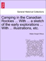 Camping in the Canadian Rockies ... with ... a Sketch of the Early Explorations ... with ... Illustrations, Etc