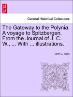 The Gateway to the Polynia. a Voyage to Spitzbergen. from the Journal of J. C. W., ... with ... Illustrations