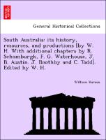 South Australia: its history, resources, and productions [by W. H. With additional chapters by R. Schomburgk, F. G. Waterhouse, J. B. Austin. J. Boothby and C. Todd]. Edited by W. H