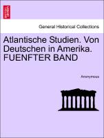 Atlantische Studien. Von Deutschen in Amerika. FUENFTER BAND