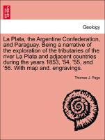 La Plata, the Argentine Confederation, and Paraguay. Being a narrative of the exploration of the tributaries of the river La Plata and adjacent countries during the years 1853, '54, '55, and '56. With map and. engravings