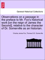 Observations on a passage in the preface to Mr. Fox's historical work [on the reign of James the Second], relative to the character of Dr. Somerville as an historian