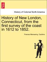 History of New London, Connecticut, from the First Survey of the Coast in 1612 to 1852