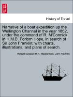 Narrative of a boat expedition up the Wellington Channel in the year 1852, under the command of R. M'Cormick in H.M.B. Forlorn Hope, in search of Sir John Franklin, with charts, illustrations, and plans of search