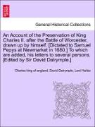 An Account of the Preservation of King Charles II. after the Battle of Worcester, drawn up by himself. [Dictated to Samuel Pepys at Newmarket in 1680.] To which are added, his letters to several persons. [Edited by Sir David Dalrymple.]