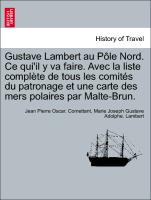Gustave Lambert au Pôle Nord. Ce qui'il y va faire. Avec la liste complète de tous les comités du patronage et une carte des mers polaires par Malte-Brun