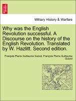 Why Was the English Revolution Successful. a Discourse on the History of the English Revolution. Translated by W. Hazlitt. Second Edition