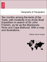 Ten months among the tents of the Tuski, with incidents of an Arctic Boat Expedition in search of Sir John Franklin, as far as the Mackenzie River and Cape Bathurst. With a map and illustrations