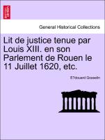 Lit de Justice Tenue Par Louis XIII. En Son Parlement de Rouen Le 11 Juillet 1620, Etc
