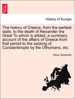 The history of Greece, from the earliest state, to the death of Alexander the Great To which is added, a summary account of the affairs of Greece from that period to the sacking of Constantinople by the Othomans, etc. Vol. I