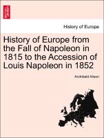 History of Europe from the Fall of Napoleon in 1815 to the Accession of Louis Napoleon in 1852. Vol. VI
