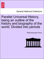 Parallel Universal History, being an outline of the history and biography of the world. Divided into periods. VOL. I, THE SECOND EDITION