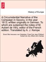 A Circumstantial Narrative of the Campaign in Saxony, in the year 1813, written originally in German. To which are subjoined the notes of M. Aubert de Vitry, editor of the French edition. Translated by A. J. Kempe